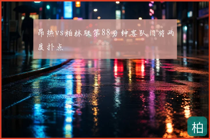 昂热vs柏林联第88分钟客队门将两度扑点
