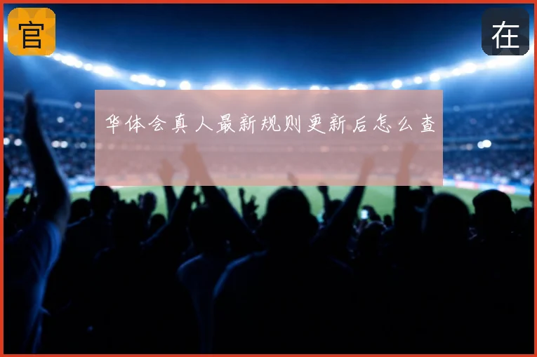 华体会真人最新规则更新后怎么查