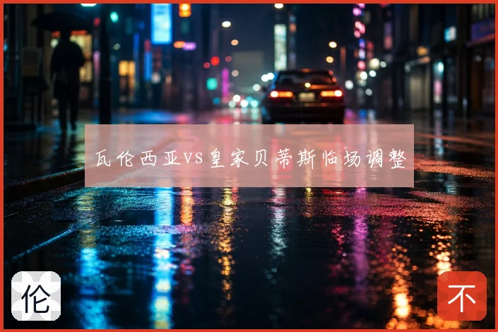 瓦伦西亚vs皇家贝蒂斯临场调整